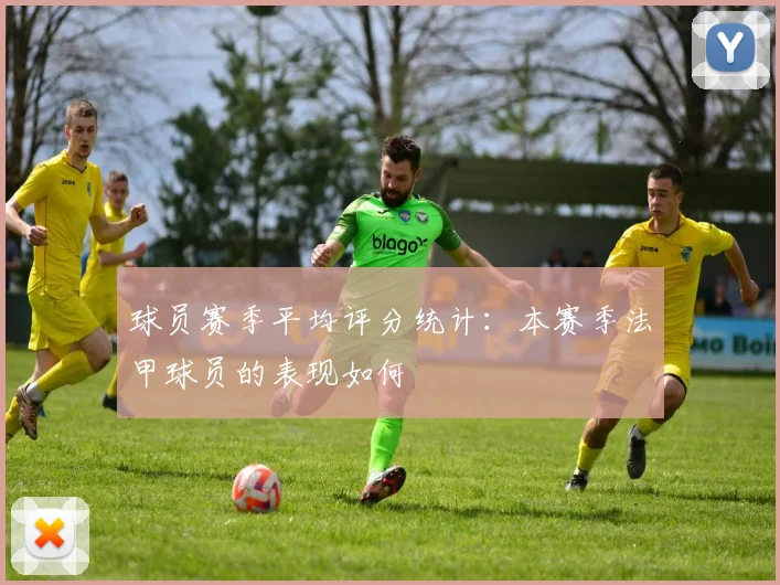 球员赛季平均评分统计：本赛季法甲球员的表现如何