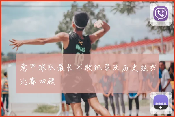 意甲球队最长不败纪录及历史经典比赛回顾