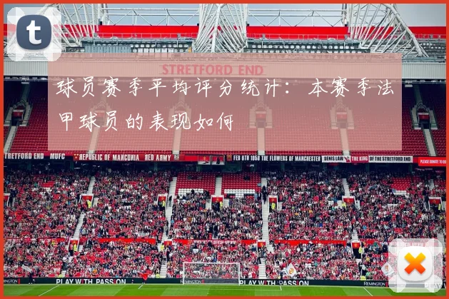 球员赛季平均评分统计：本赛季法甲球员的表现如何