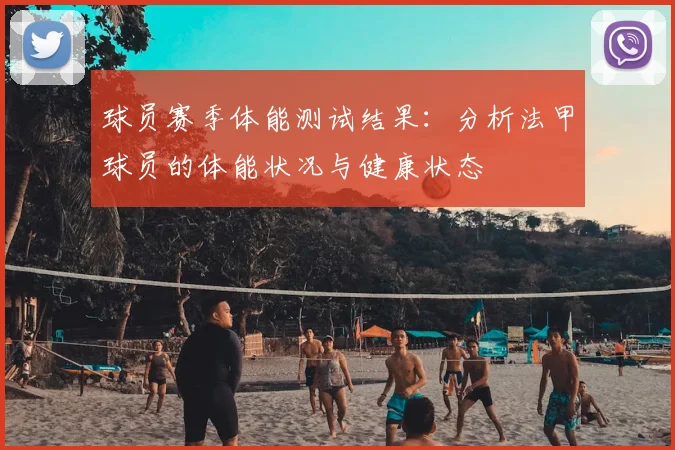 球员赛季体能测试结果：分析法甲球员的体能状况与健康状态