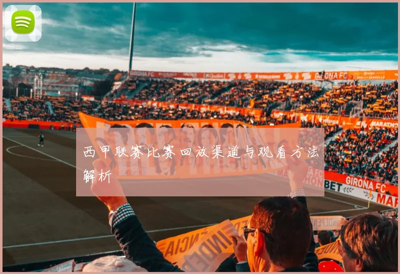 西甲联赛比赛回放渠道与观看方法解析